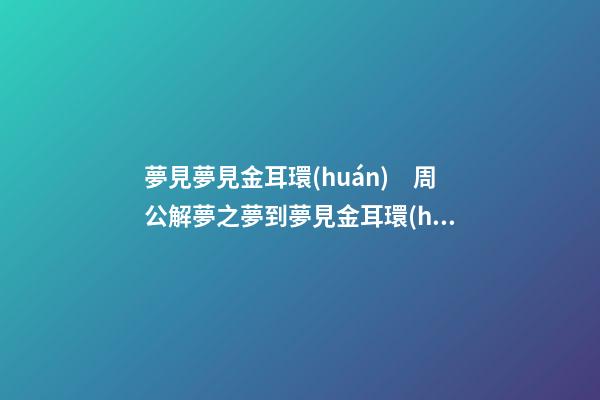 夢見夢見金耳環(huán)　周公解夢之夢到夢見金耳環(huán)